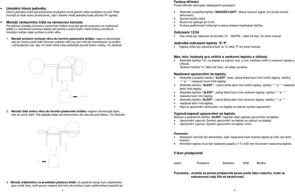 mohou ovlivňovat množství srážek nebo rychlost a směr větru. 1. Montáž snímače rychlosti větru do horního plastového držáku: nejprve zkontrolujte zda se vrtulka volně otáčí.