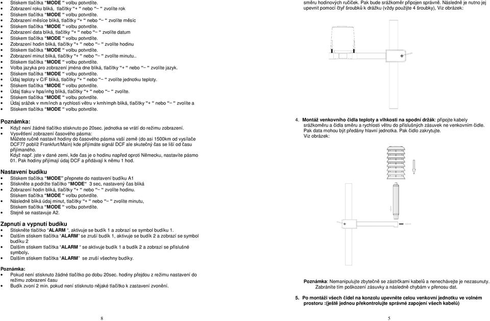 Údaj teploty v C/F bliká, tlačítky + nebo - zvolíte jednotku teploty. Údaj tlaku v hpa/inhg bliká, tlačítky + nebo - zvolíte.