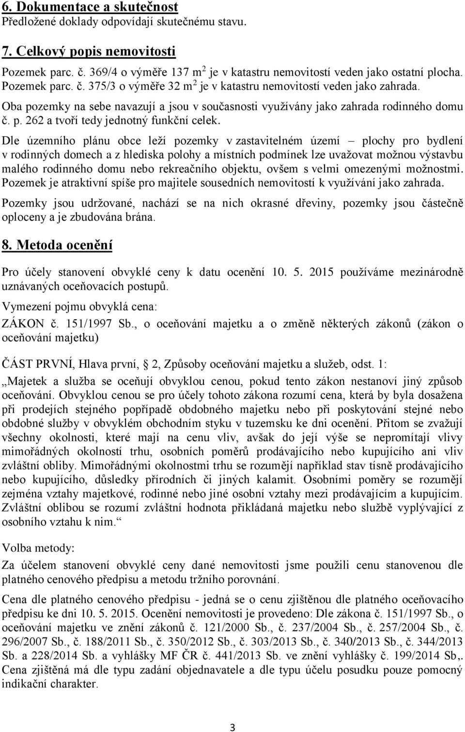 Dle územního plánu obce leží pozemky v zastavitelném území plochy pro bydlení v rodinných domech a z hlediska polohy a místních podmínek lze uvažovat možnou výstavbu malého rodinného domu nebo