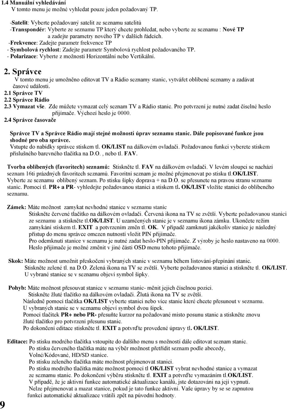 řádcích. -Frekvence: Zadejte parametr frekvence TP - Symbolová rychlost: Zadejte parametr Symbolová rychlost požadovaného TP. - Polarizace: Vyberte z možností Horizontální nebo Vertikální. 2.