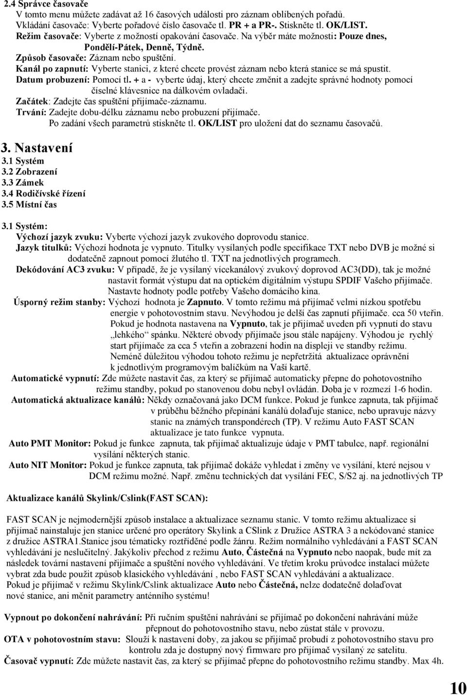 Kanál po zapnutí: Vyberte stanici, z které chcete provést záznam nebo která stanice se má spustit. Datum probuzení: Pomocí tl.