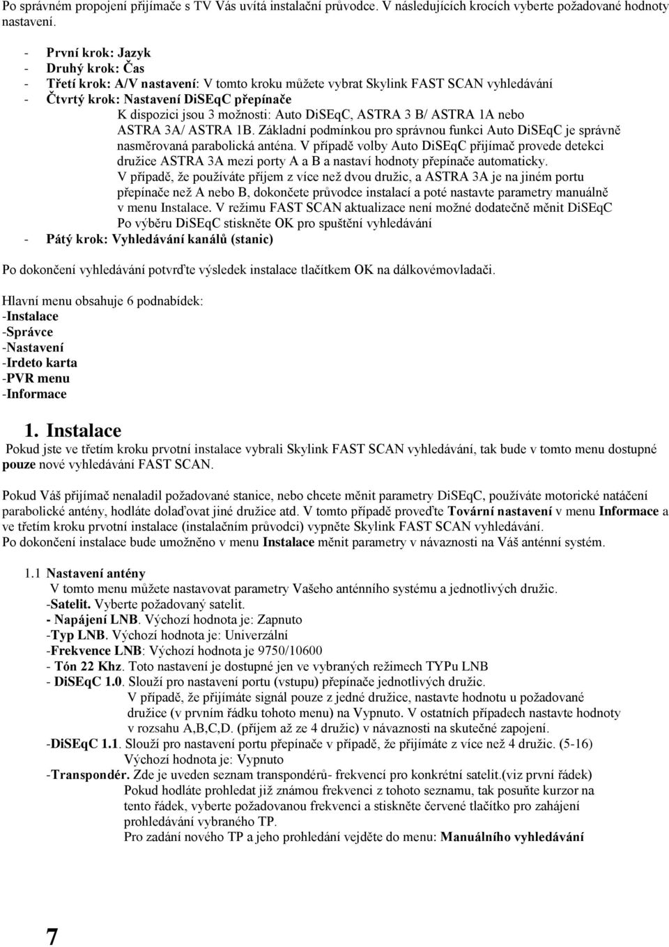 Auto DiSEqC, ASTRA 3 B/ ASTRA 1A nebo ASTRA 3A/ ASTRA 1B. Základní podmínkou pro správnou funkci Auto DiSEqC je správně nasměrovaná parabolická anténa.