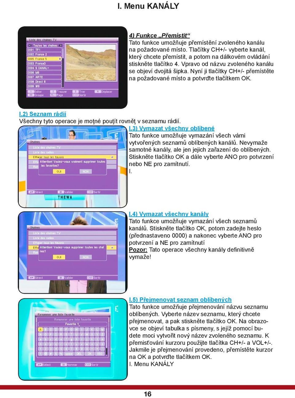 Nyní ji tlačítky CH+/- přemístěte na požadované místo a potvrďte tlačítkem OK. I.2) Seznam rádií Všechny tyto operace je moţné pouţít rovněţ v seznamu rádií. I.3) Vymazat všechny oblíbené Tato funkce umožňuje vymazání všech vámi vytvořených seznamů oblíbených kanálů.
