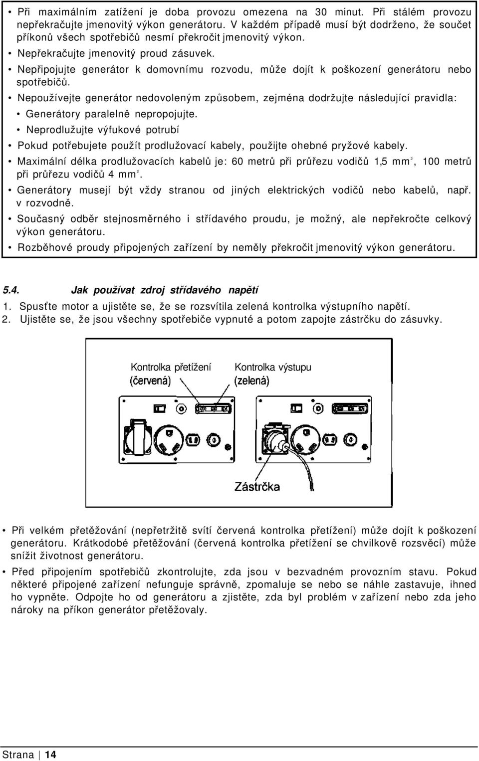 Nepřipojujte generátor k domovnímu rozvodu, může dojít k poškození generátoru nebo spotřebičů.