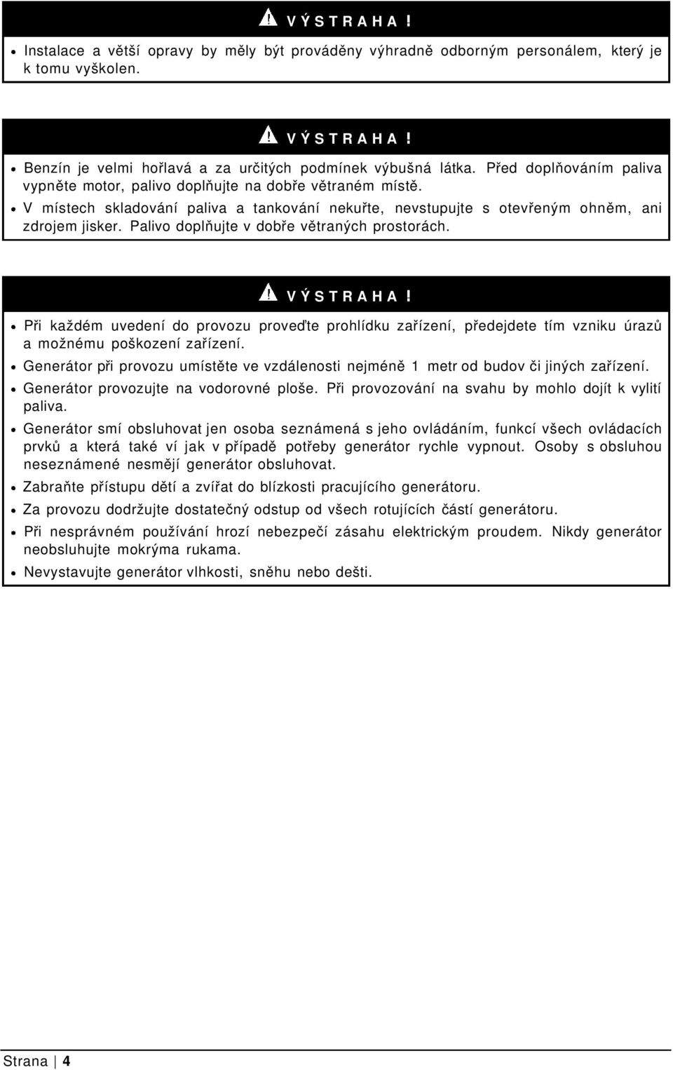 Palivo doplňujte v dobře větraných prostorách. VÝSTRAHA Při každém uvedení do provozu proveďte prohlídku zařízení, předejdete tím vzniku úrazů a možnému poškození zařízení.