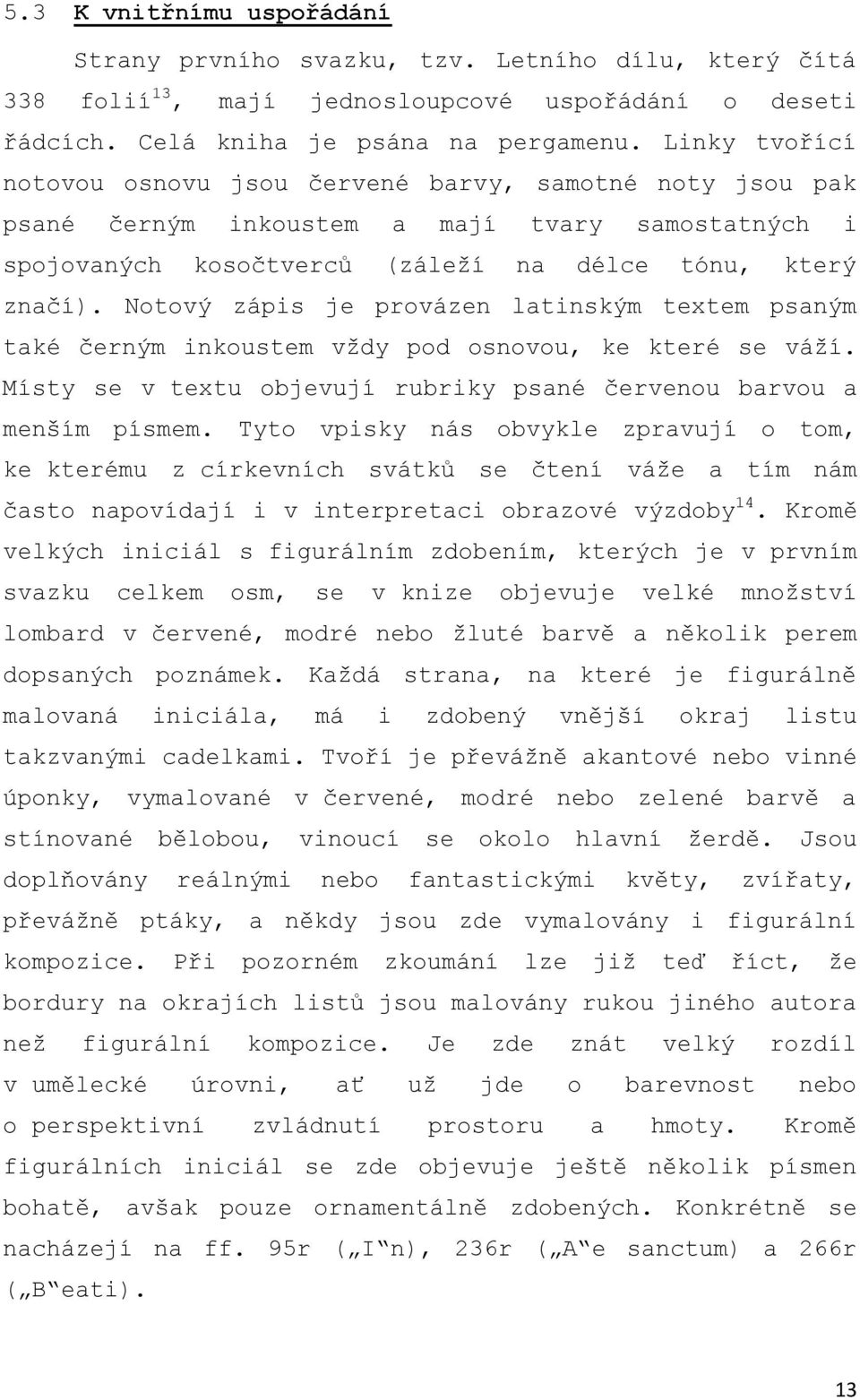 Notový zápis je provázen latinským textem psaným také černým inkoustem vţdy pod osnovou, ke které se váţí. Místy se v textu objevují rubriky psané červenou barvou a menším písmem.