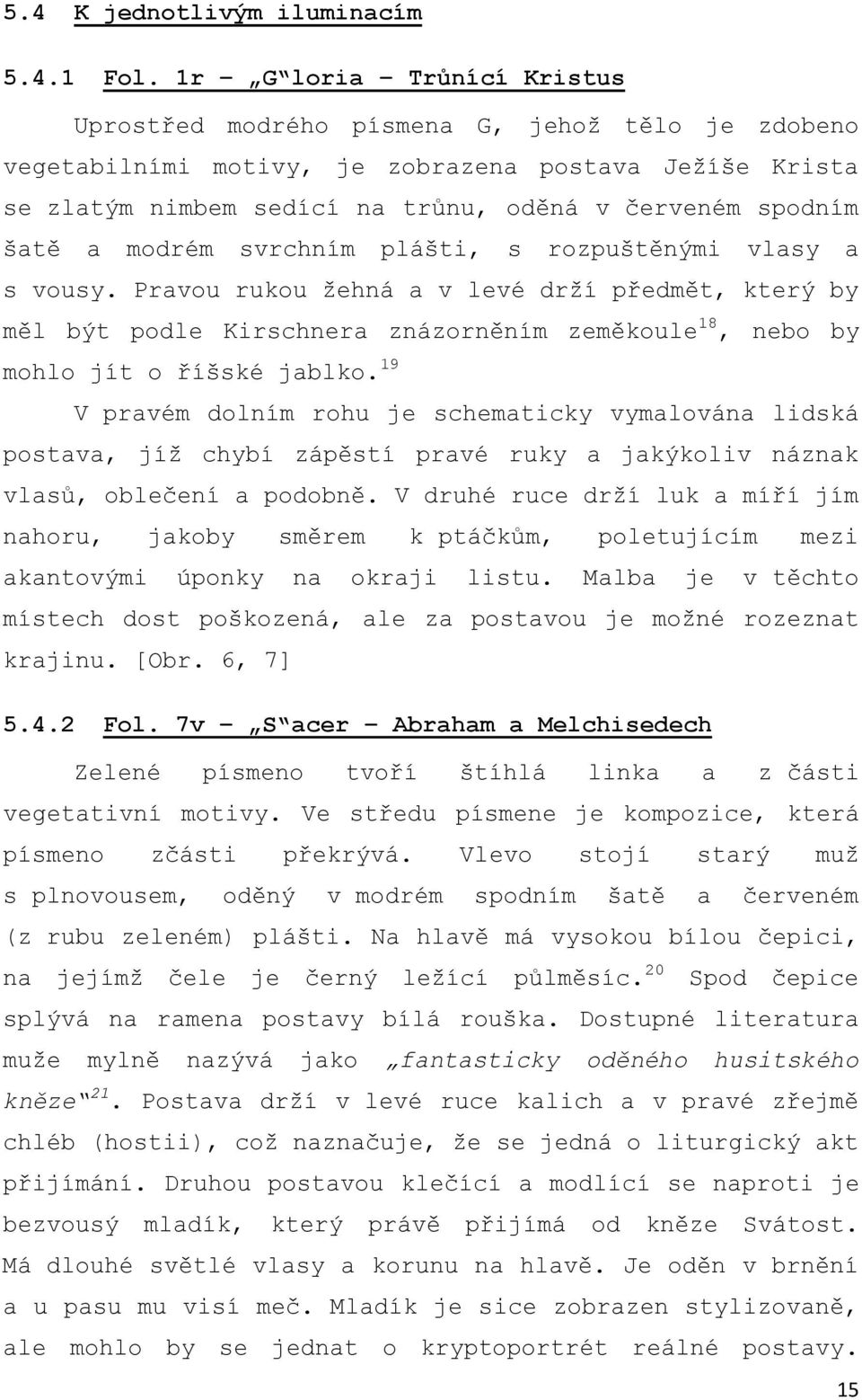 a modrém svrchním plášti, s rozpuštěnými vlasy a s vousy. Pravou rukou ţehná a v levé drţí předmět, který by měl být podle Kirschnera znázorněním zeměkoule 18, nebo by mohlo jít o říšské jablko.