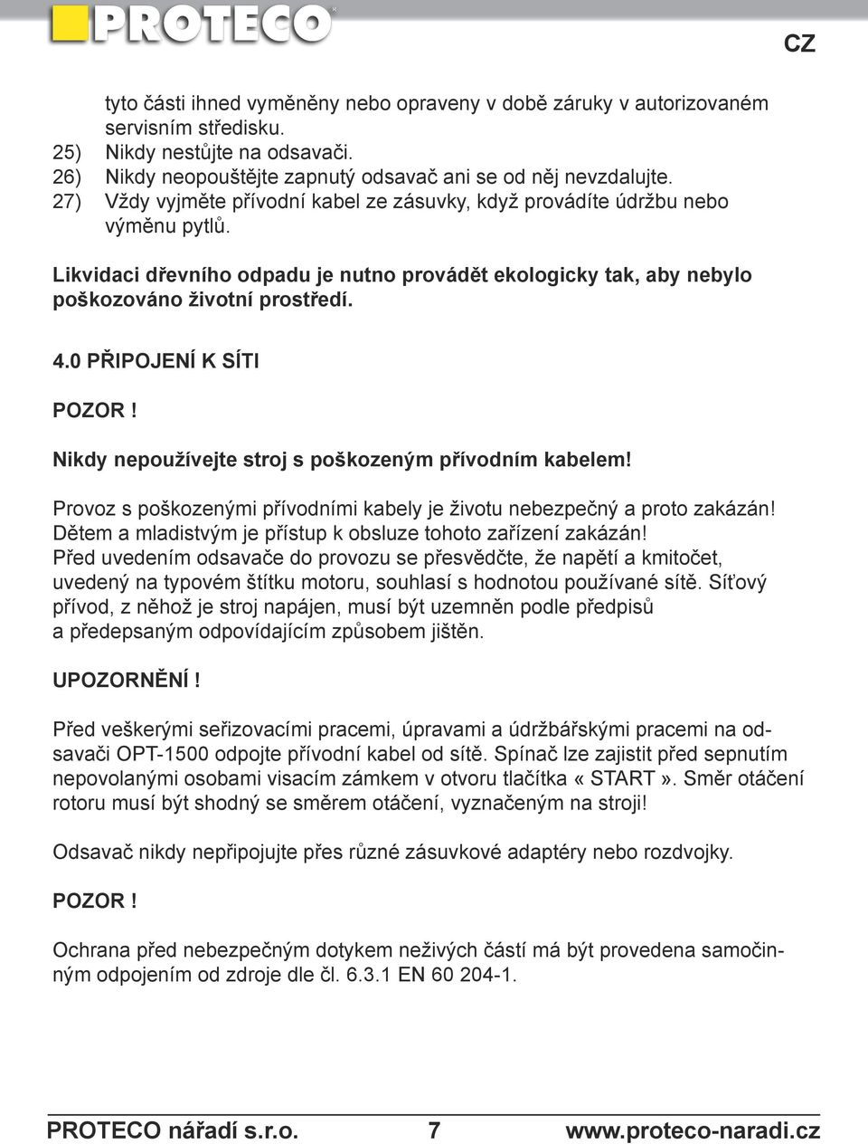 0 Připojení k síti POZOR! Nikdy nepoužívejte stroj s poškozeným přívodním kabelem! Provoz s poškozenými přívodními kabely je životu nebezpečný a proto zakázán!