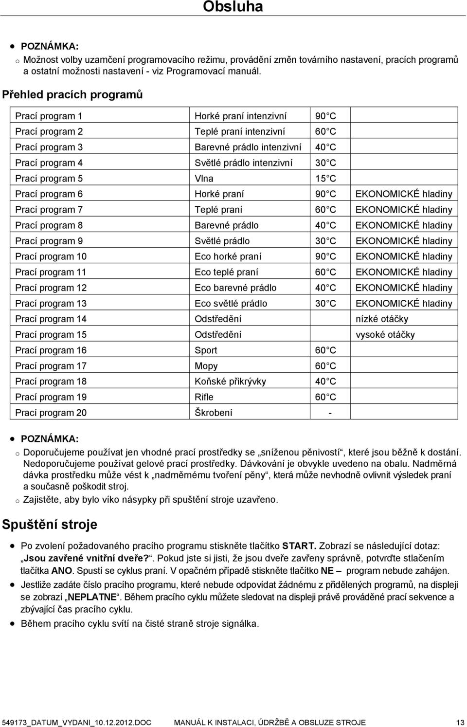 intenzivní 30 C Prací program 5 Vlna 15 C Prací program 6 Horké praní 90 C EKONOMICKÉ hladiny Prací program 7 Teplé praní 60 C EKONOMICKÉ hladiny Prací program 8 Barevné prádlo 40 C EKONOMICKÉ