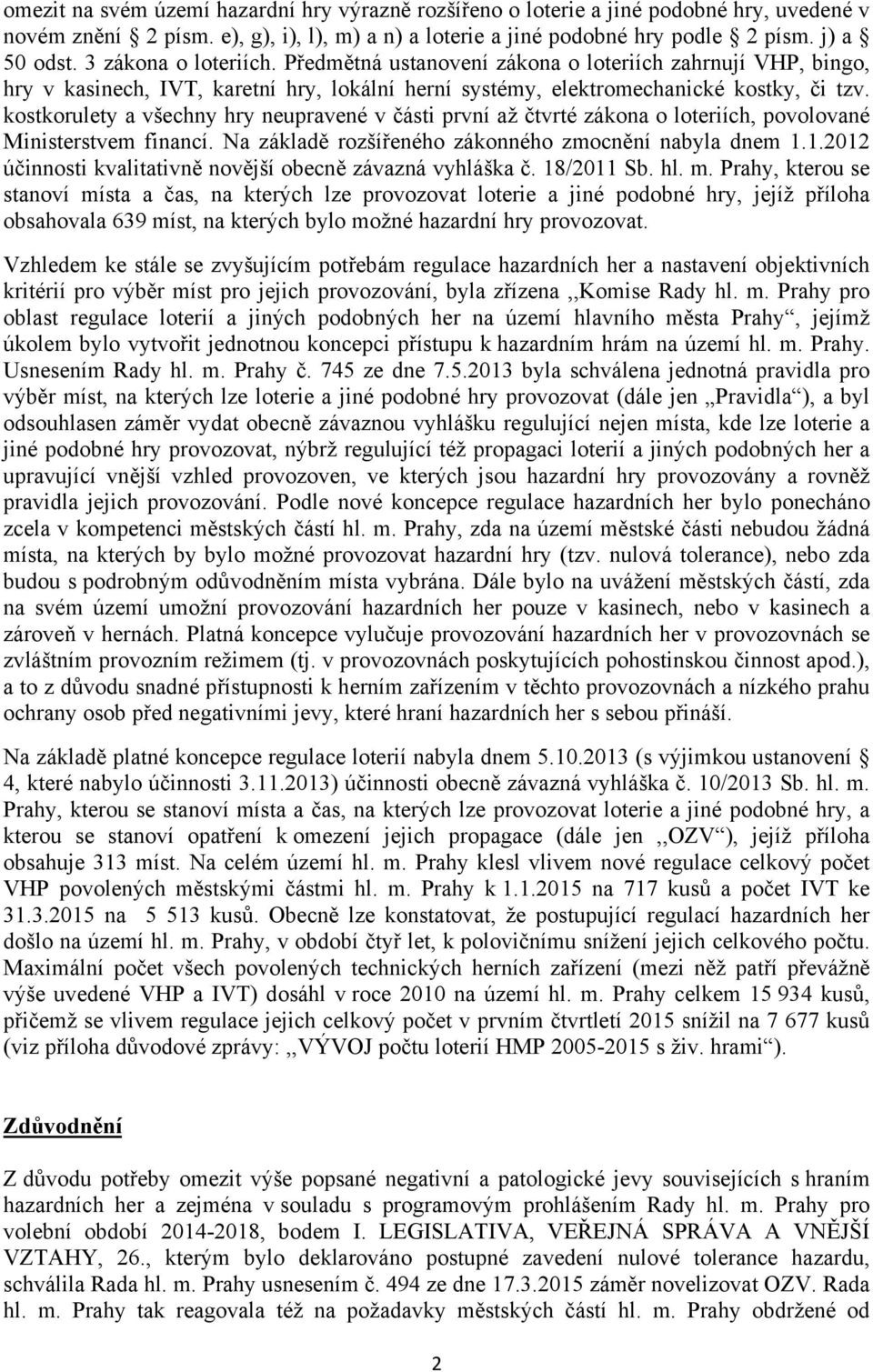 kostkorulety a všechny hry neupravené v části první až čtvrté zákona o loteriích, povolované Ministerstvem financí. Na základě rozšířeného zákonného zmocnění nabyla dnem 1.