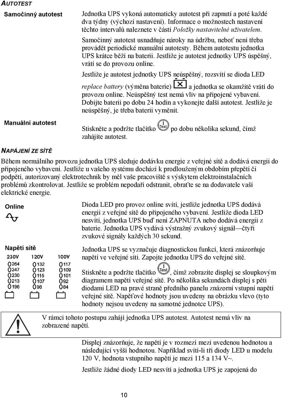 Samočinný autotest usnadňuje nároky na údržbu, neboť není třeba provádět periodické manuální autotesty. Během autotestu jednotka UPS krátce běží na baterii.