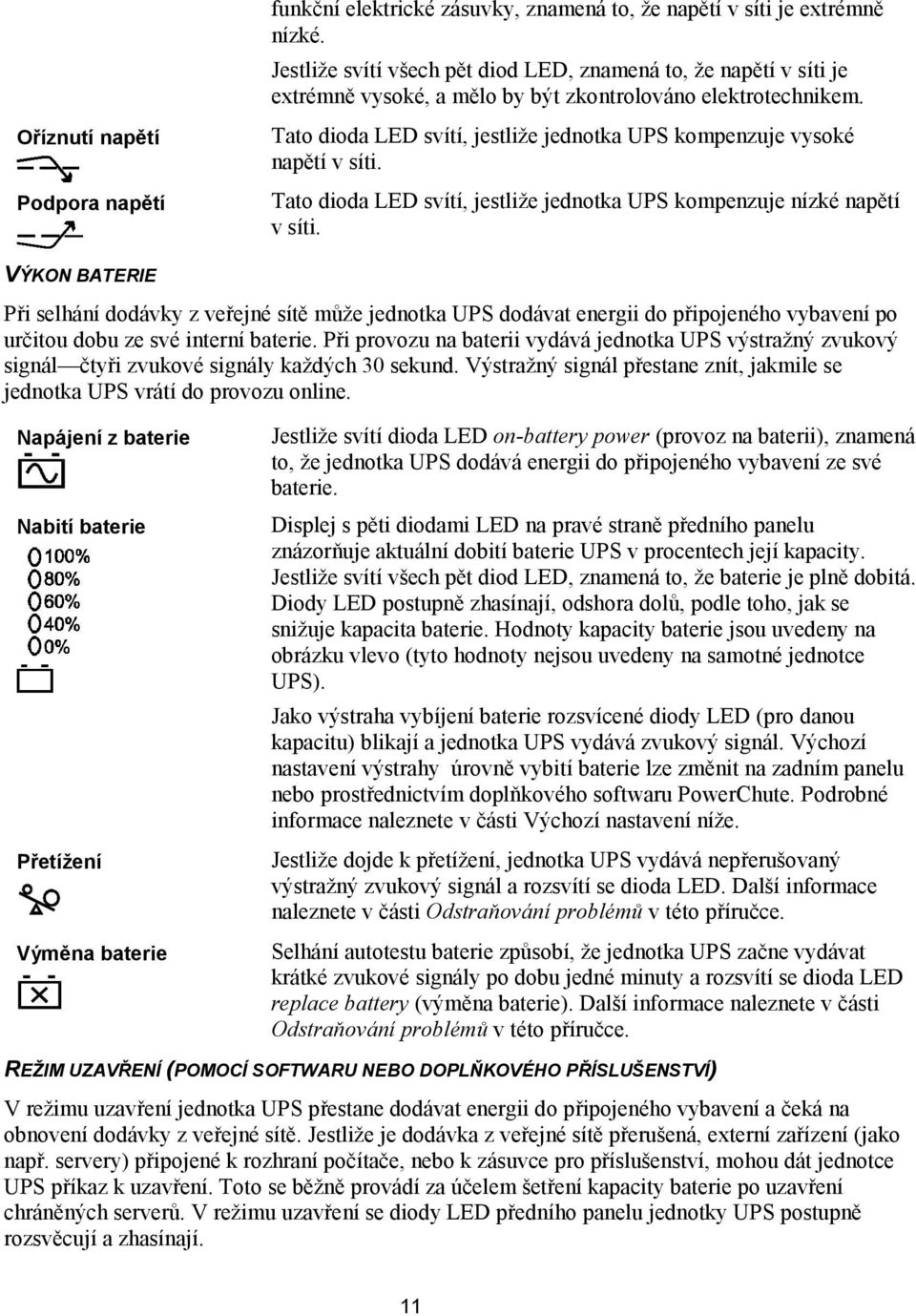 Tato dioda LED svítí, jestliže jednotka UPS kompenzuje vysoké napětí v síti. Tato dioda LED svítí, jestliže jednotka UPS kompenzuje nízké napětí v síti.