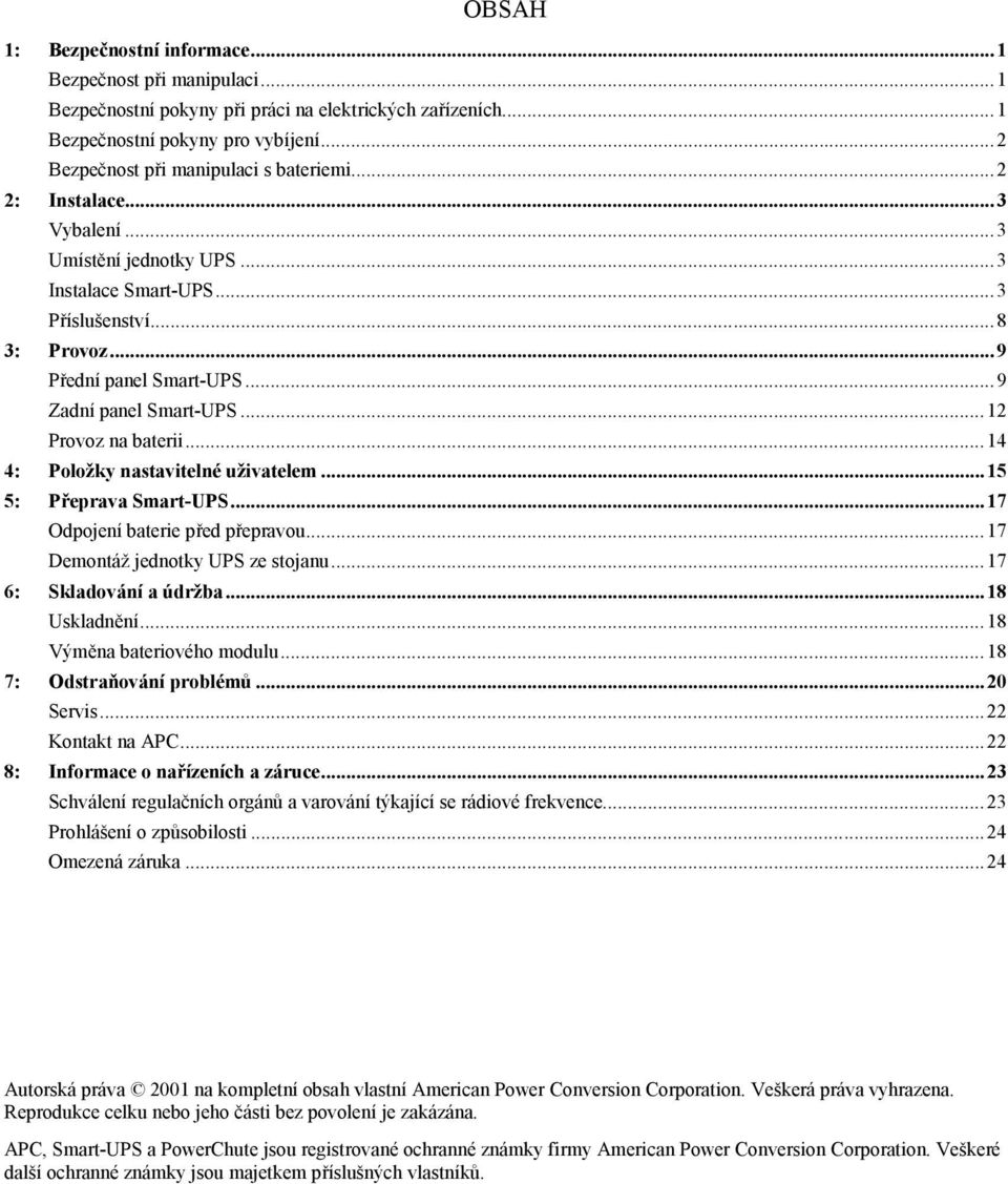 ..14 4: Položky nastavitelné uživatelem...15 5: Přeprava Smart-UPS...17 Odpojení baterie před přepravou...17 Demontáž jednotky UPS ze stojanu...17 6: Skladování a údržba...18 Uskladnění.