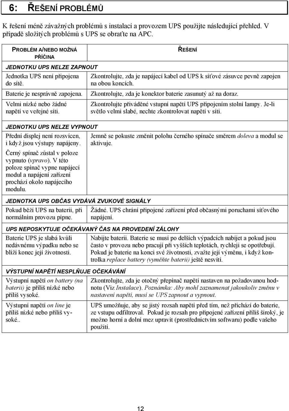 Zkontrolujte, zda je napájecí kabel od UPS k síťové zásuvce pevně zapojen na obou koncích. Zkontrolujte, zda je konektor baterie zasunutý až na doraz.