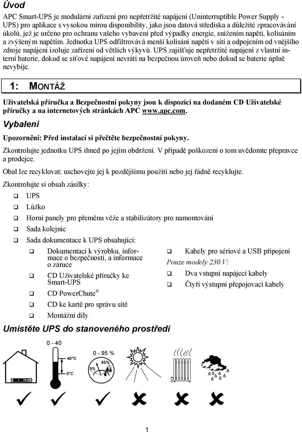 Jednotka UPS odfiltrovává menší kolísání napětí v síti a odpojením od vnějšího zdroje napájení izoluje zařízení od větších výkyvů.