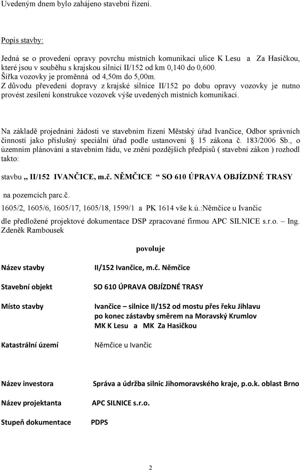 Šířka vozovky je proměnná od 4,50m do 5,00m. Z důvodu převedení dopravy zkrajské silnice II/152 po dobu opravy vozovky je nutno provést zesílení konstrukce vozovek výše uvedených místních komunikací.