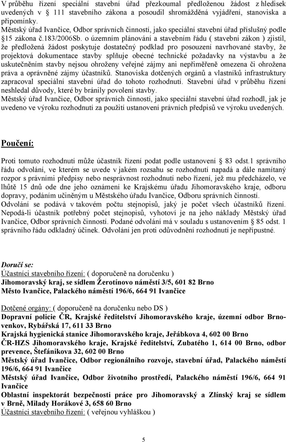 o územním plánování a stavebním řádu ( stavební zákon ) zjistil, že předložená žádost poskytuje dostatečný podklad pro posouzení navrhované stavby, že projektová dokumentace stavby splňuje obecné