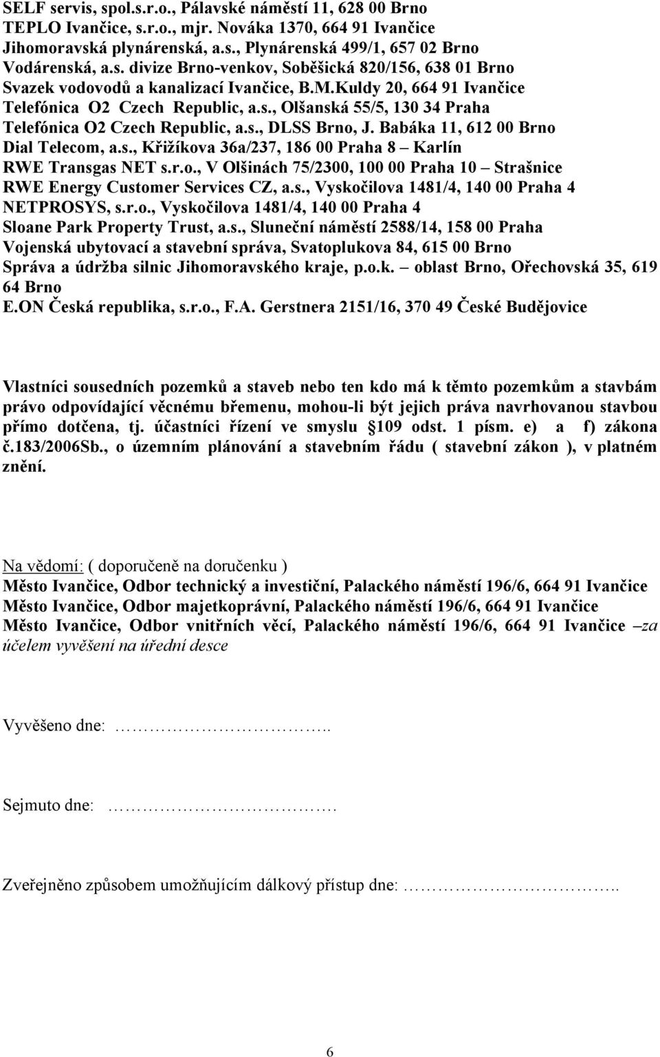 r.o., V Olšinách 75/2300, 100 00 Praha 10 Strašnice RWE Energy Customer Services CZ, a.s., Vyskočilova 1481/4, 140 00 Praha 4 NETPROSYS, s.r.o., Vyskočilova 1481/4, 140 00 Praha 4 Sloane Park Property Trust, a.