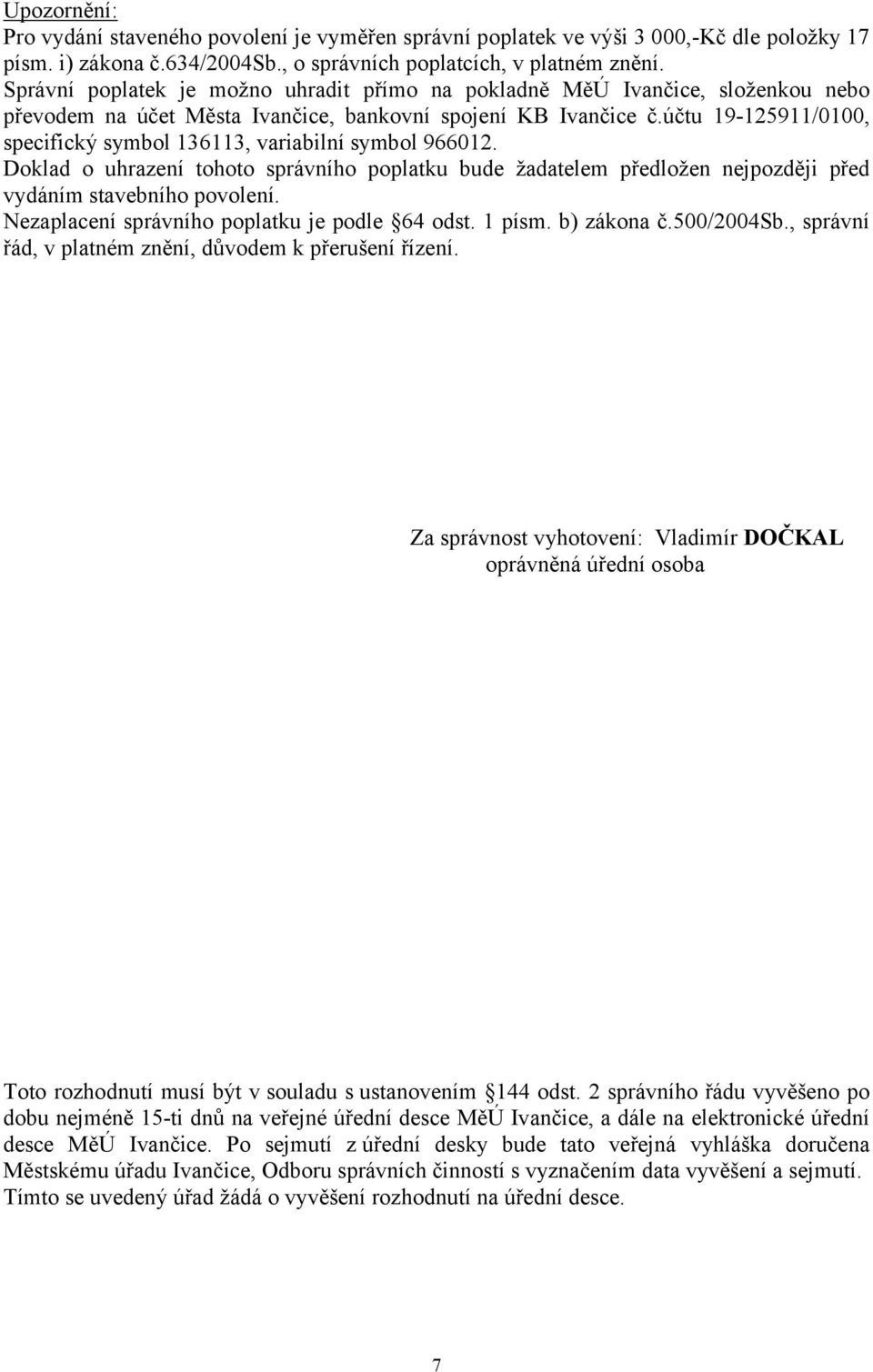 účtu 19-125911/0100, specifický symbol 136113, variabilní symbol 966012. Doklad o uhrazení tohoto správního poplatku bude žadatelem předložen nejpozději před vydáním stavebního povolení.