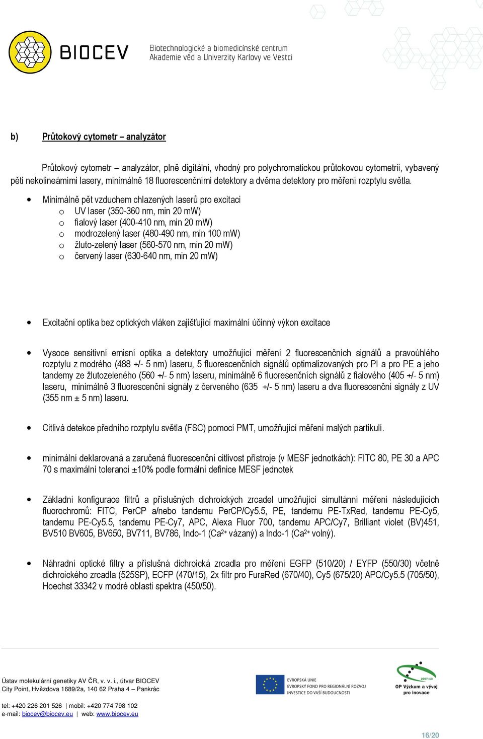 Minimálně pět vzduchem chlazených laserů pro excitaci o UV laser (350-360 nm, min 20 mw) o fialový laser (400-410 nm, min 20 mw) o modrozelený laser (480-490 nm, min 100 mw) o žluto-zelený laser