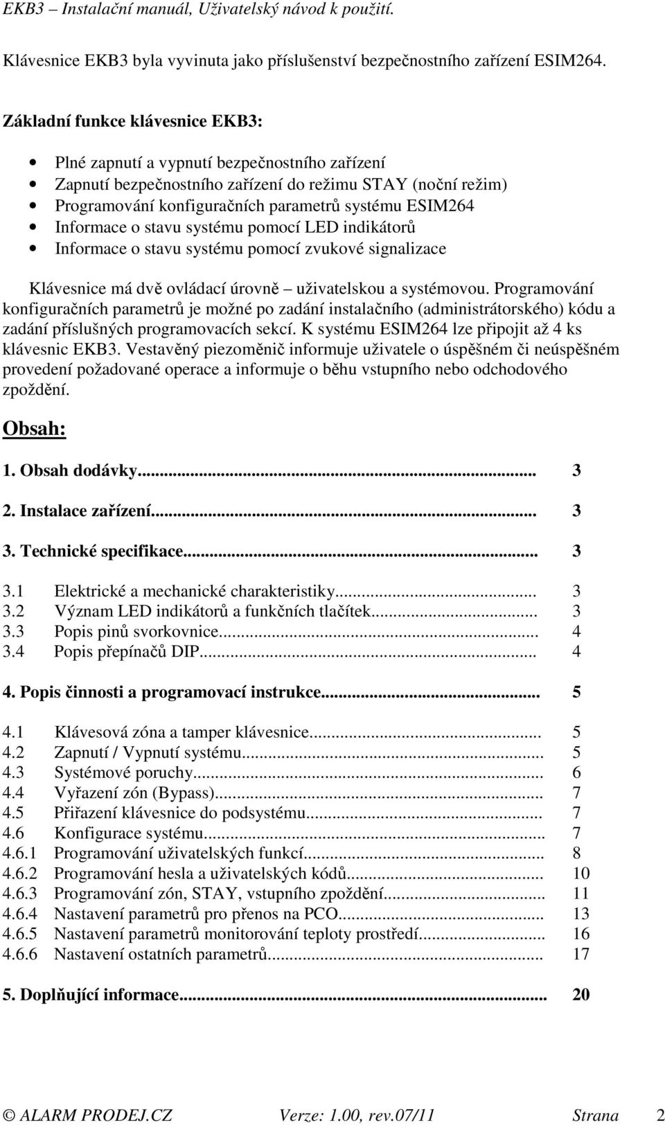 Informace o stavu systému pomocí LED indikátorů Informace o stavu systému pomocí zvukové signalizace Klávesnice má dvě ovládací úrovně uživatelskou a systémovou.