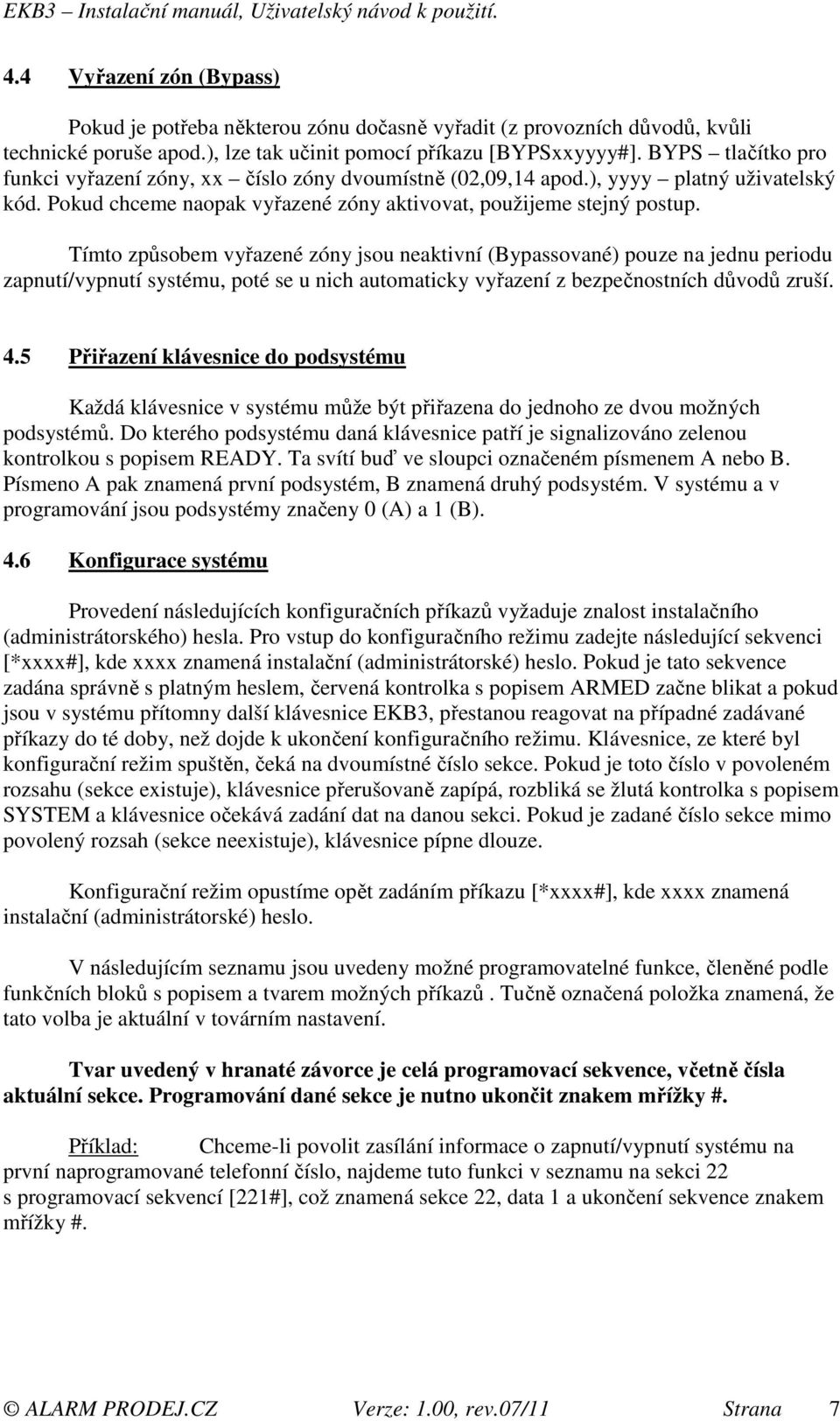 Tímto způsobem vyřazené zóny jsou neaktivní (Bypassované) pouze na jednu periodu zapnutí/vypnutí systému, poté se u nich automaticky vyřazení z bezpečnostních důvodů zruší. 4.