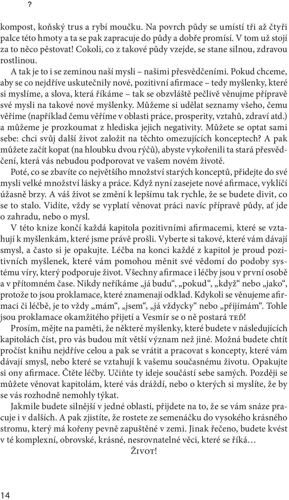 Pokud chceme, aby se co nejdříve uskutečnily nové, pozitivní afirmace tedy myšlenky, které si myslíme, a slova, která říkáme tak se obzvláště pečlivě věnujme přípravě své mysli na takové nové