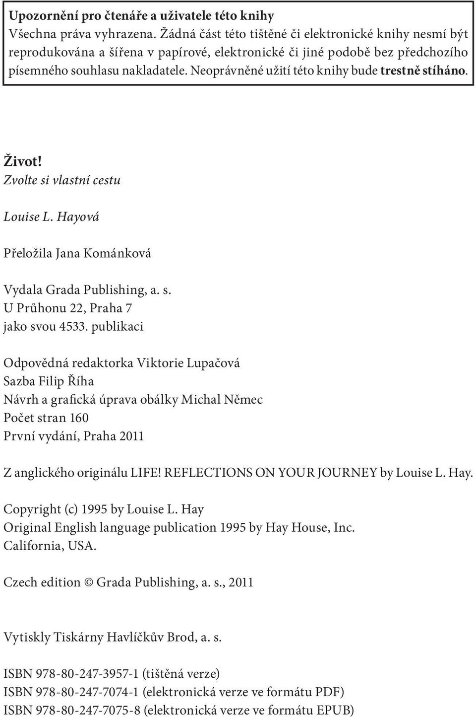 Neoprávněné užití této knihy bude trestně stíháno. Život! Zvolte si vlastní cestu Louise L. Hayová Přeložila Jana Kománková Vydala Grada Publishing, a. s. U Průhonu 22, Praha 7 jako svou 4533.