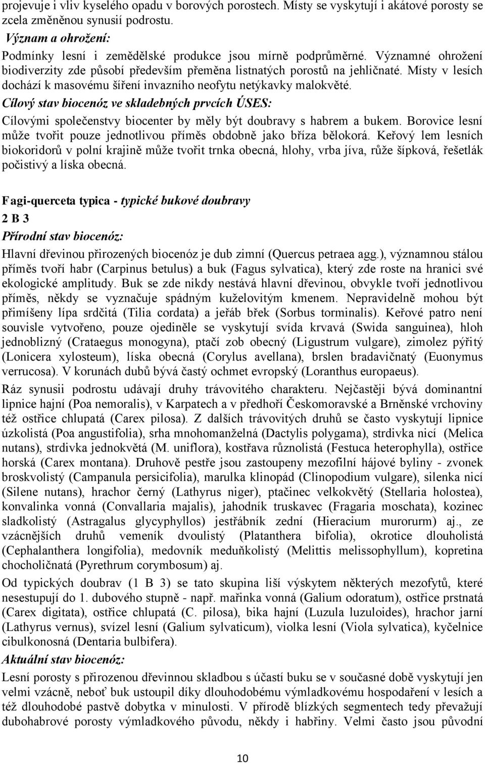 Místy v lesích dochází k masovému šíření invazního neofytu netýkavky malokvěté. Cílový stav biocenóz ve skladebných prvcích ÚSES: Cílovými společenstvy biocenter by měly být doubravy s habrem a bukem.