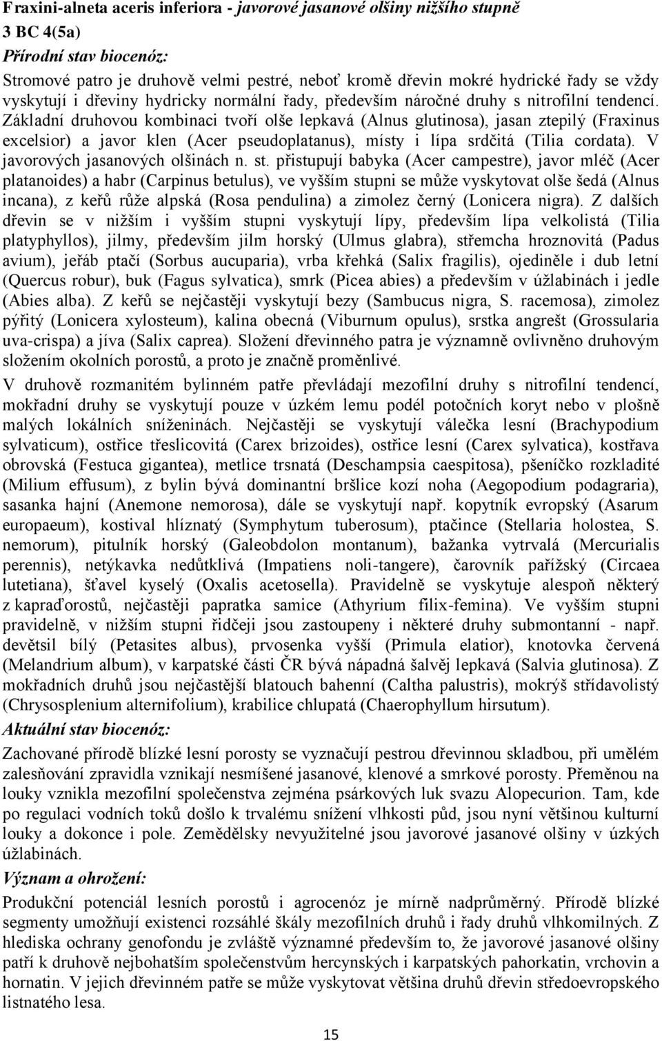 Základní druhovou kombinaci tvoří olše lepkavá (Alnus glutinosa), jasan ztepilý (Fraxinus excelsior) a javor klen (Acer pseudoplatanus), místy i lípa srdčitá (Tilia cordata).