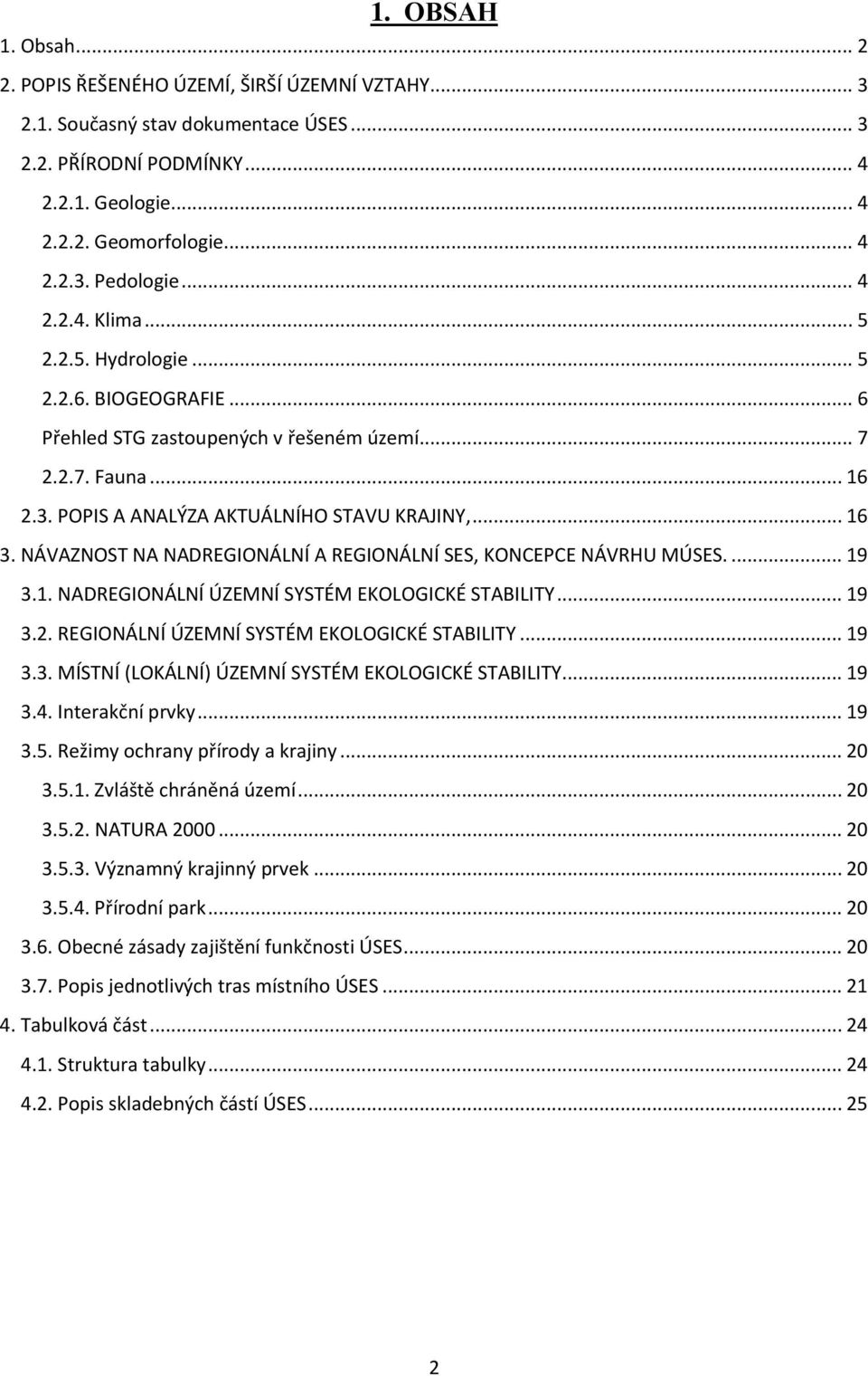 NÁVAZNOST NA NADREGIONÁLNÍ A REGIONÁLNÍ SES, KONCEPCE NÁVRHU MÚSES.... 19 3.1. NADREGIONÁLNÍ ÚZEMNÍ SYSTÉM EKOLOGICKÉ STABILITY... 19 3.2. REGIONÁLNÍ ÚZEMNÍ SYSTÉM EKOLOGICKÉ STABILITY... 19 3.3. MÍSTNÍ (LOKÁLNÍ) ÚZEMNÍ SYSTÉM EKOLOGICKÉ STABILITY.