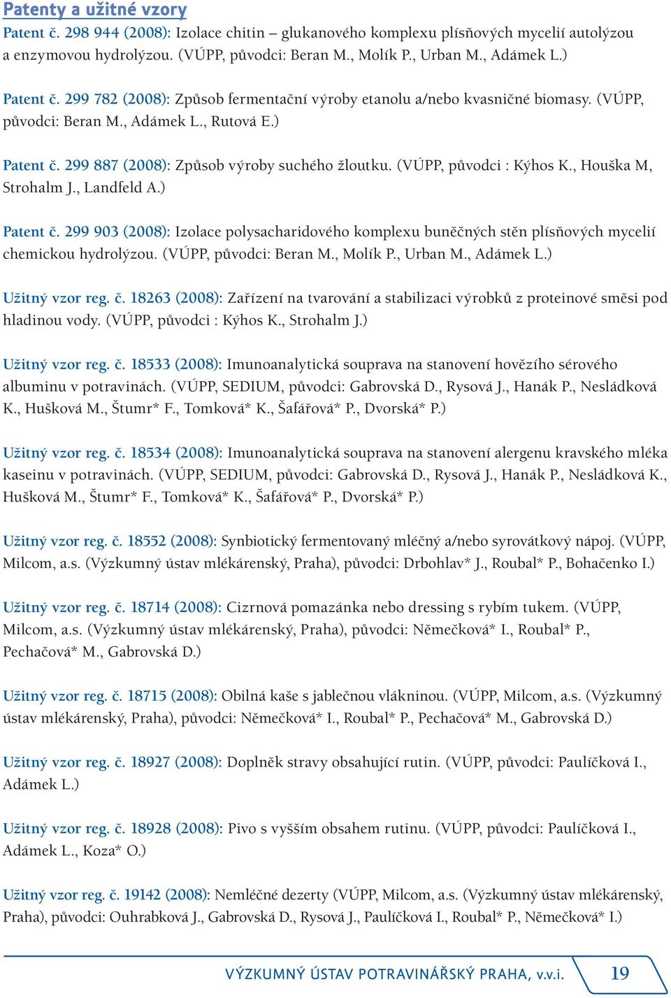 (VÚPP, původci : Kýhos K., Houška M, Strohalm J., Landfeld A.) Patent č. 299 903 (2008): Izolace polysacharidového komplexu buněčných stěn plísňových mycelií chemickou hydrolýzou.