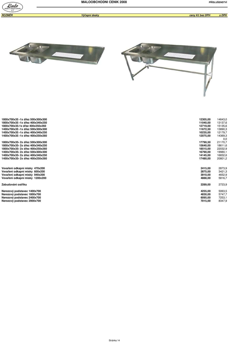 1800x700x35-2x dřez 400x340x250 15640,00 18611,6 1800x700x35-2x dřez 400x250x260 18515,00 22032,9 1400x700x35-2x dřez 500x300x300 16790,00 19980,1 1400x700x35-2x dřez 400x340x250 14145,00 16832,6