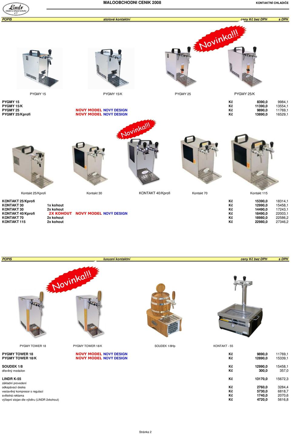 kohout Kč 12990,0 15458,1 KONTAKT 30 2x kohout Kč 14490,0 17243,1 KONTAKT 40/Kprofi 2X KOHOUT NOVÝ MODEL NOVÝ DESIGN Kč 18490,0 22003,1 KONTAKT 70 2x kohout Kč 18980,0 22586,2 KONTAKT 115 2x kohout