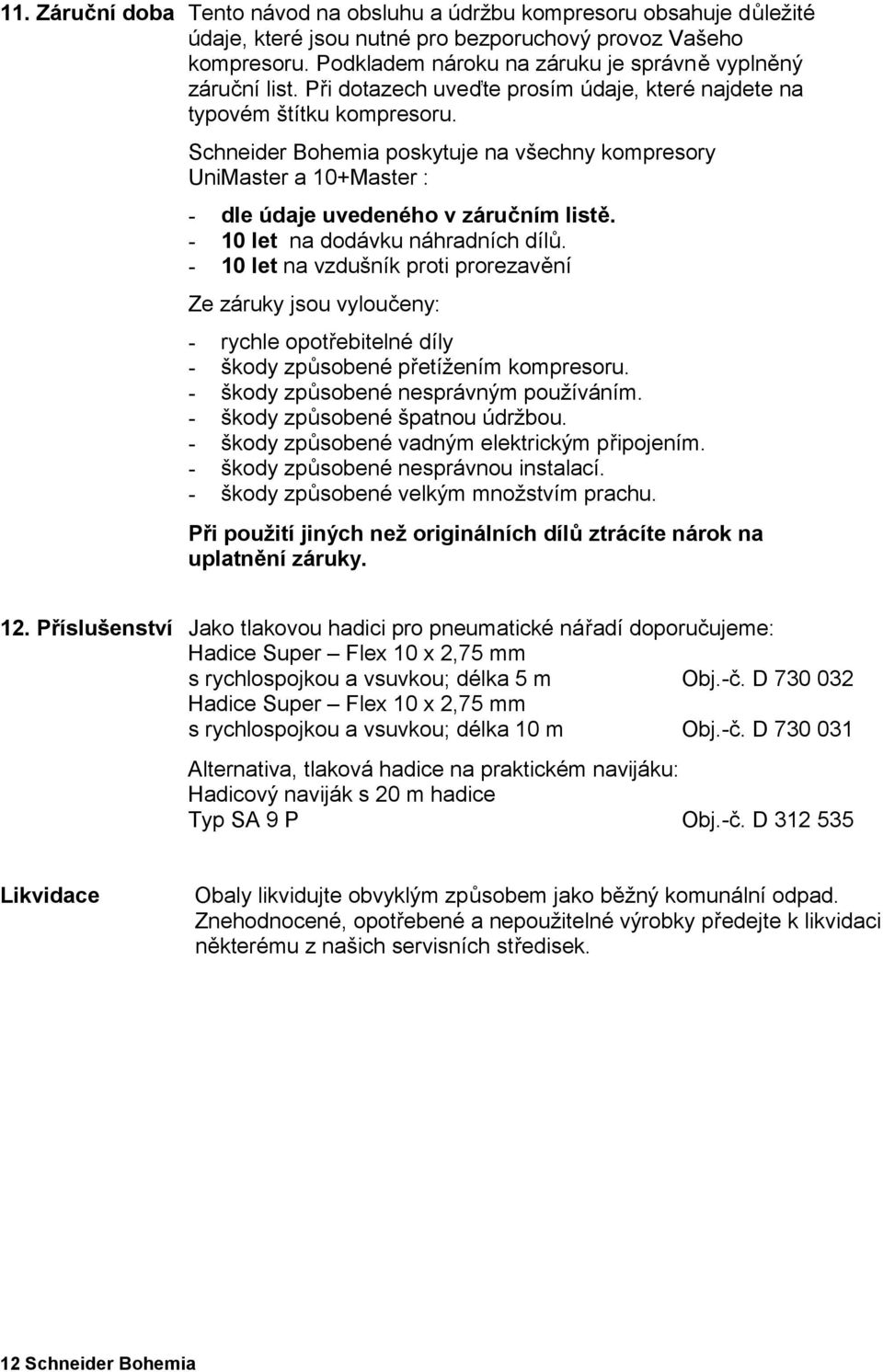 Schneider Bohemia poskytuje na všechny kompresory UniMaster a 10+Master : - dle údaje uvedeného v záručním listě. - 10 let na dodávku náhradních dílů.