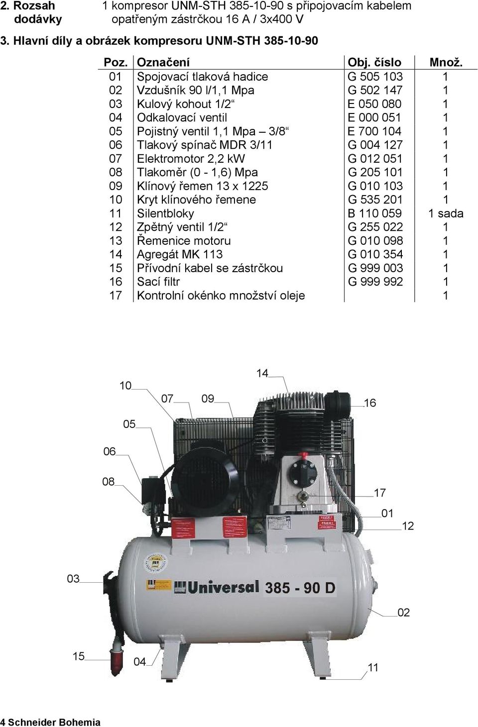 spínač MDR 3/11 G 004 127 1 07 Elektromotor 2,2 kw G 012 051 1 08 Tlakoměr (0-1,6) Mpa G 205 101 1 09 Klínový řemen 13 x 1225 G 010 103 1 10 Kryt klínového řemene G 535 201 1 11 Silentbloky B 110 059