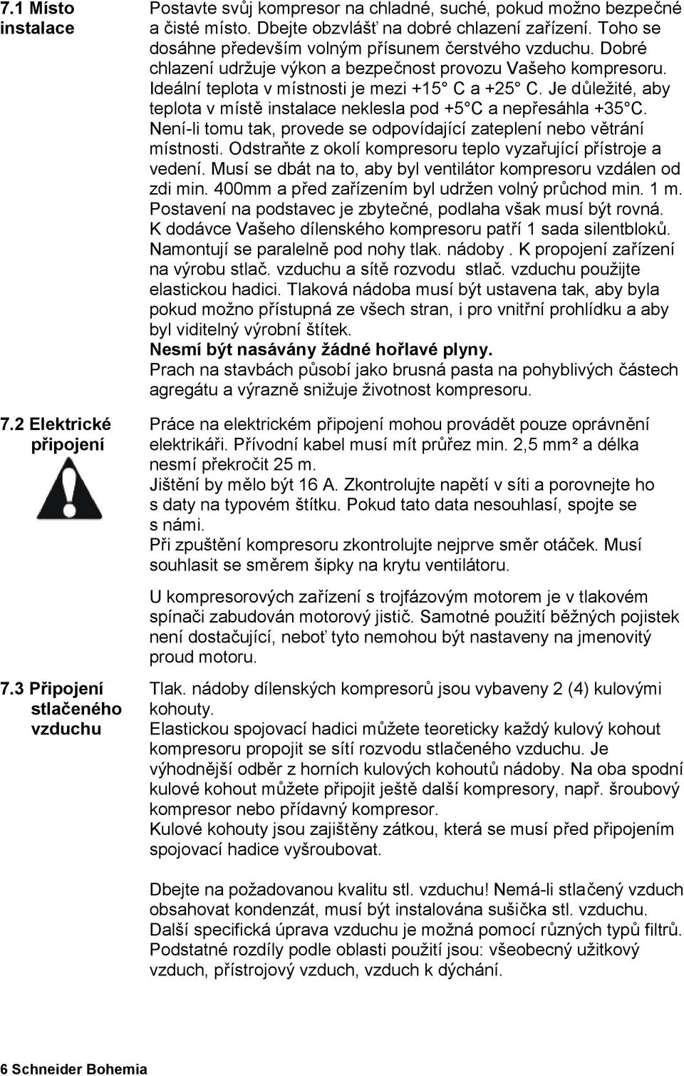 Je důležité, aby teplota v místě instalace neklesla pod +5 C a nepřesáhla +35 C. Není-li tomu tak, provede se odpovídající zateplení nebo větrání místnosti.