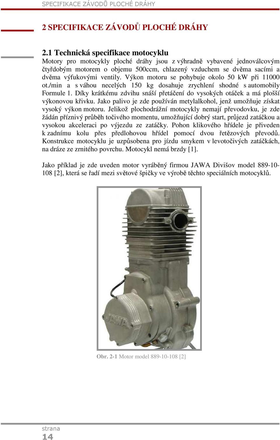 Výkon otoru se ohybuje okolo 50 kw ři 11000 ot./in a s váhou necelých 150 kg dosahuje zrychlení shodné s autoobily Forule 1.