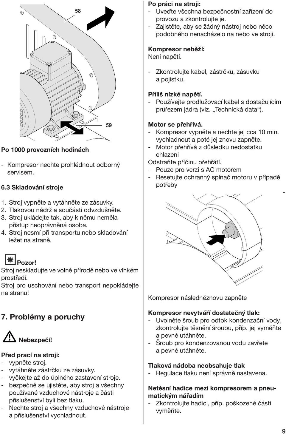 Po 1000 provozních hodinách - Kompresor nechte prohlédnout odborný servisem. 6.3 Skladování stroje 1. Stroj vypněte a vytáhněte ze zásuvky. 2. Tlakovou nádrž a součásti odvzdušněte. 3.