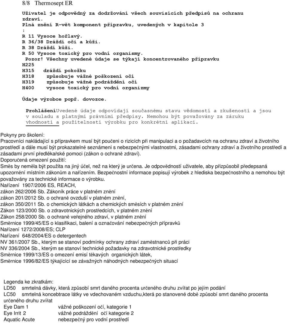 Všechny uvedené údaje se týkají koncentrovaného přípravku H225 H315 dráždí pokožku H318 způsobuje vážné poškození očí H319 způsobuje vážné podráždění očí H400 vysoce toxický pro