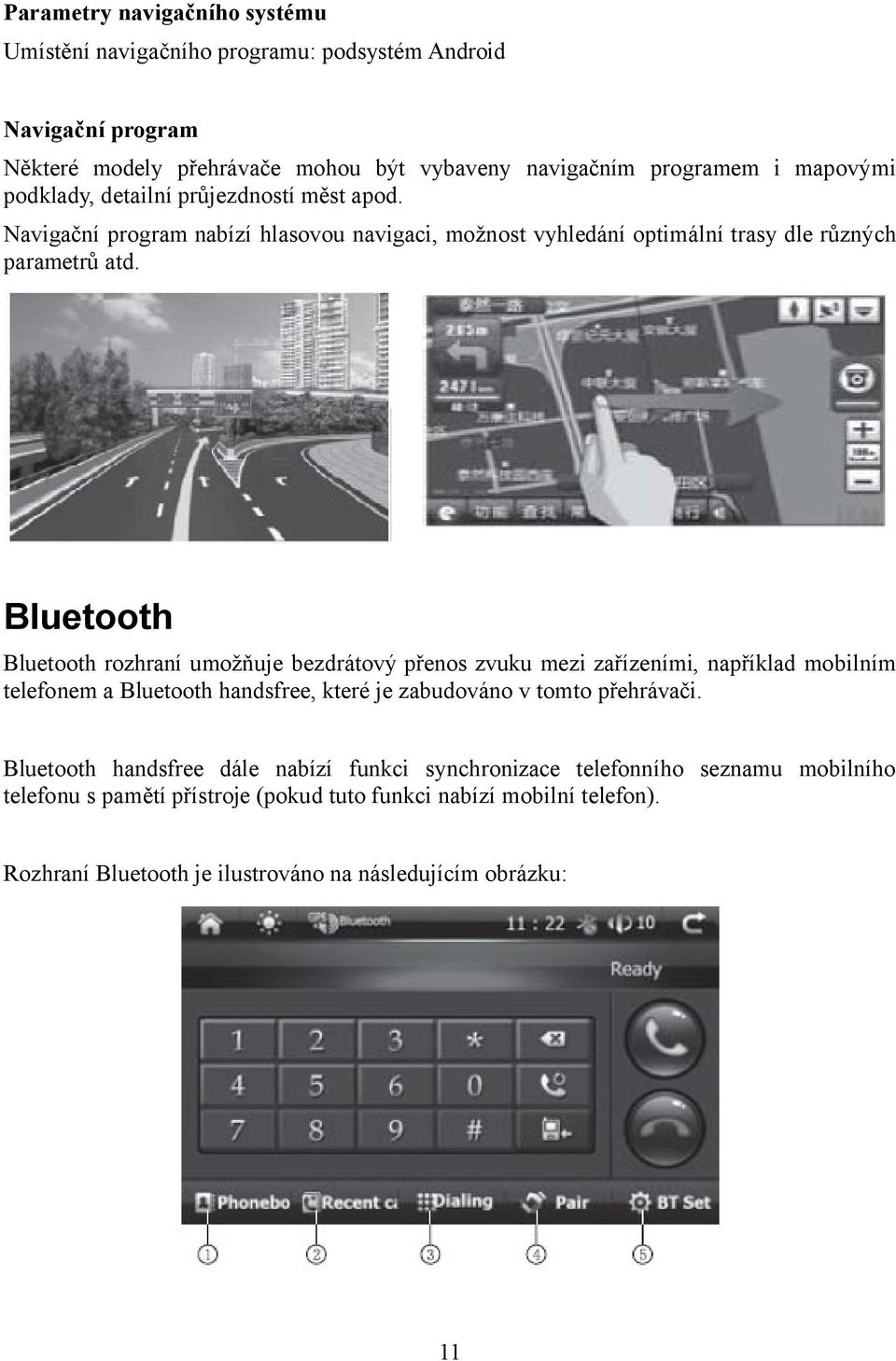 Bluetooth Bluetooth rozhraní umožňuje bezdrátový přenos zvuku mezi zařízeními, například mobilním telefonem a Bluetooth handsfree, které je zabudováno v tomto přehrávači.