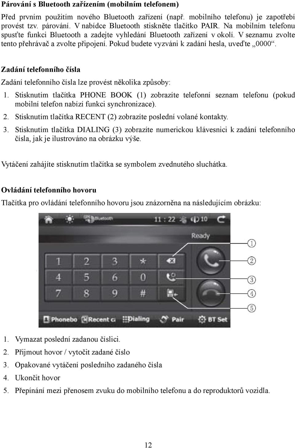 Pokud budete vyzváni k zadání hesla, uveďte 0000. Zadání telefonního čísla Zadání telefonního čísla lze provést několika způsoby: 1.