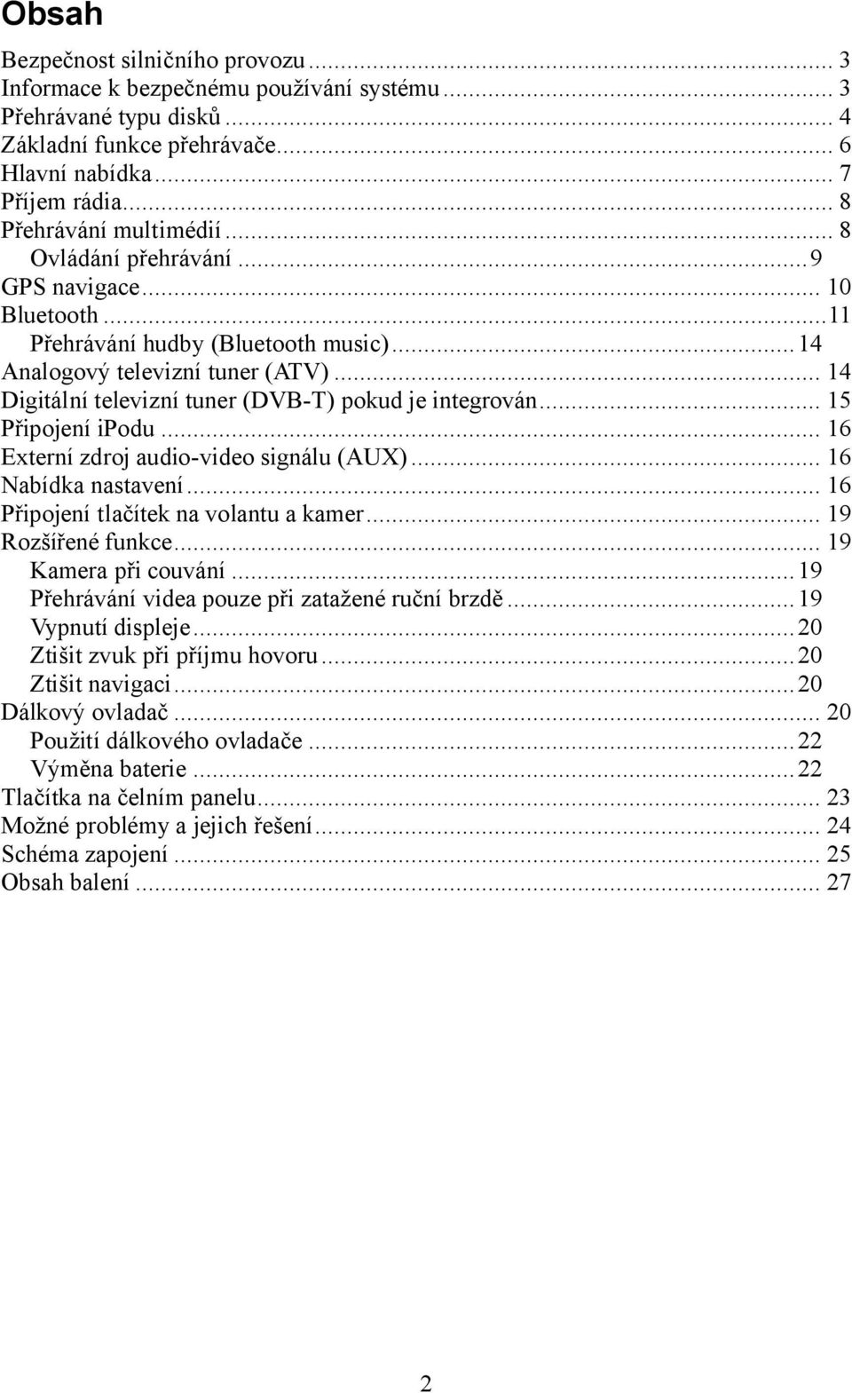 .. 14 Digitální televizní tuner (DVB-T) pokud je integrován... 15 Připojení ipodu... 16 Externí zdroj audio-video signálu (AUX)... 16 Nabídka nastavení... 16 Připojení tlačítek na volantu a kamer.