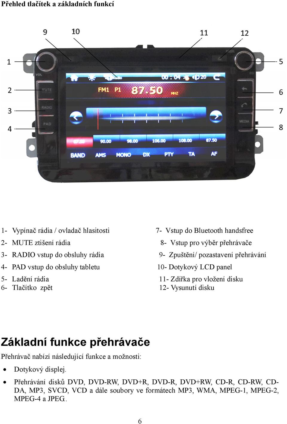 Tlačítko zpět 11- Zdířka pro vložení disku 12- Vysunutí disku Základní funkce přehrávače Přehrávač nabízí následující funkce a možnosti: Dotykový displej.