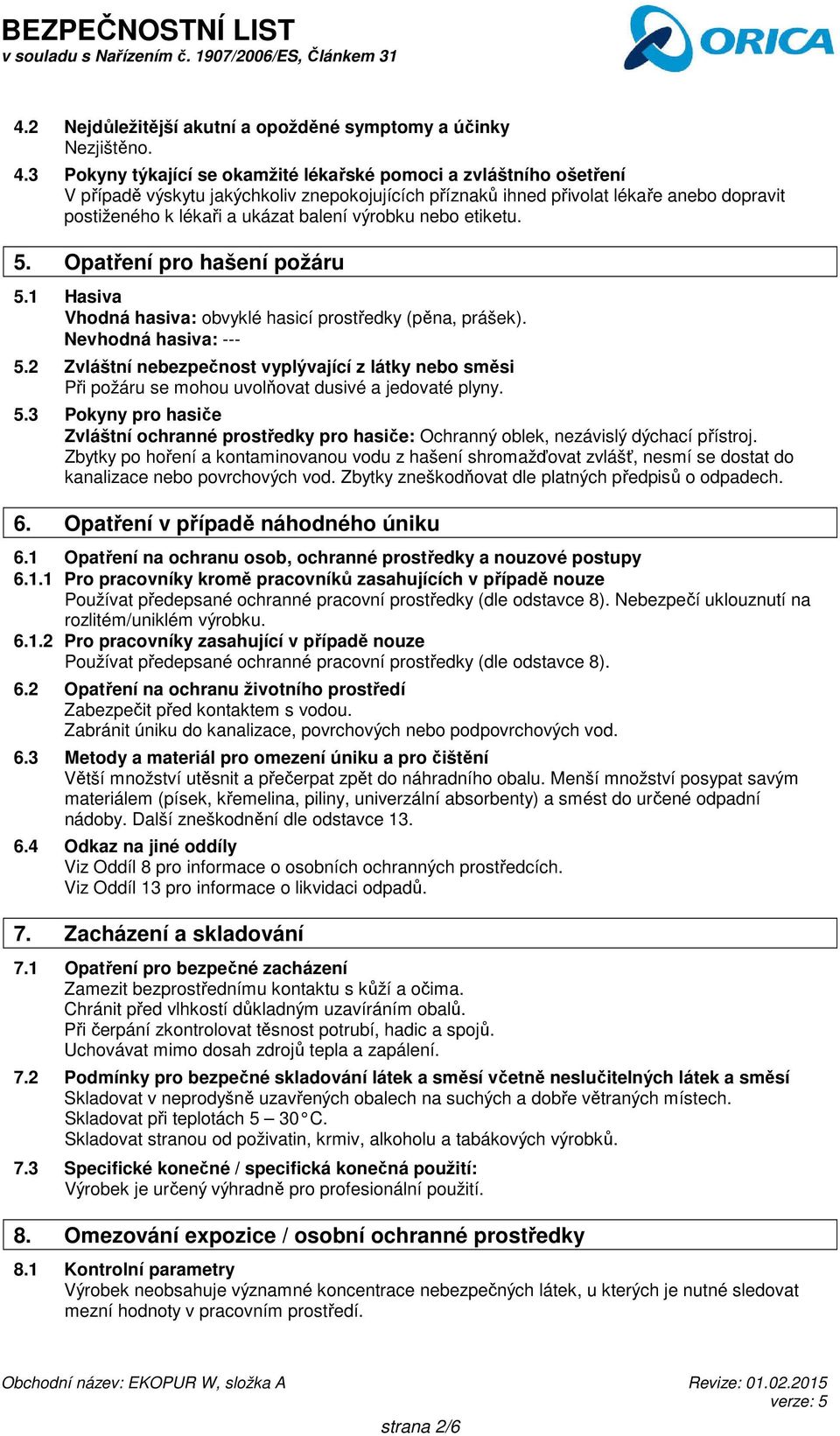 výrobku nebo etiketu. 5. Opatření pro hašení požáru 5.1 Hasiva Vhodná hasiva: obvyklé hasicí prostředky (pěna, prášek). Nevhodná hasiva: --- 5.