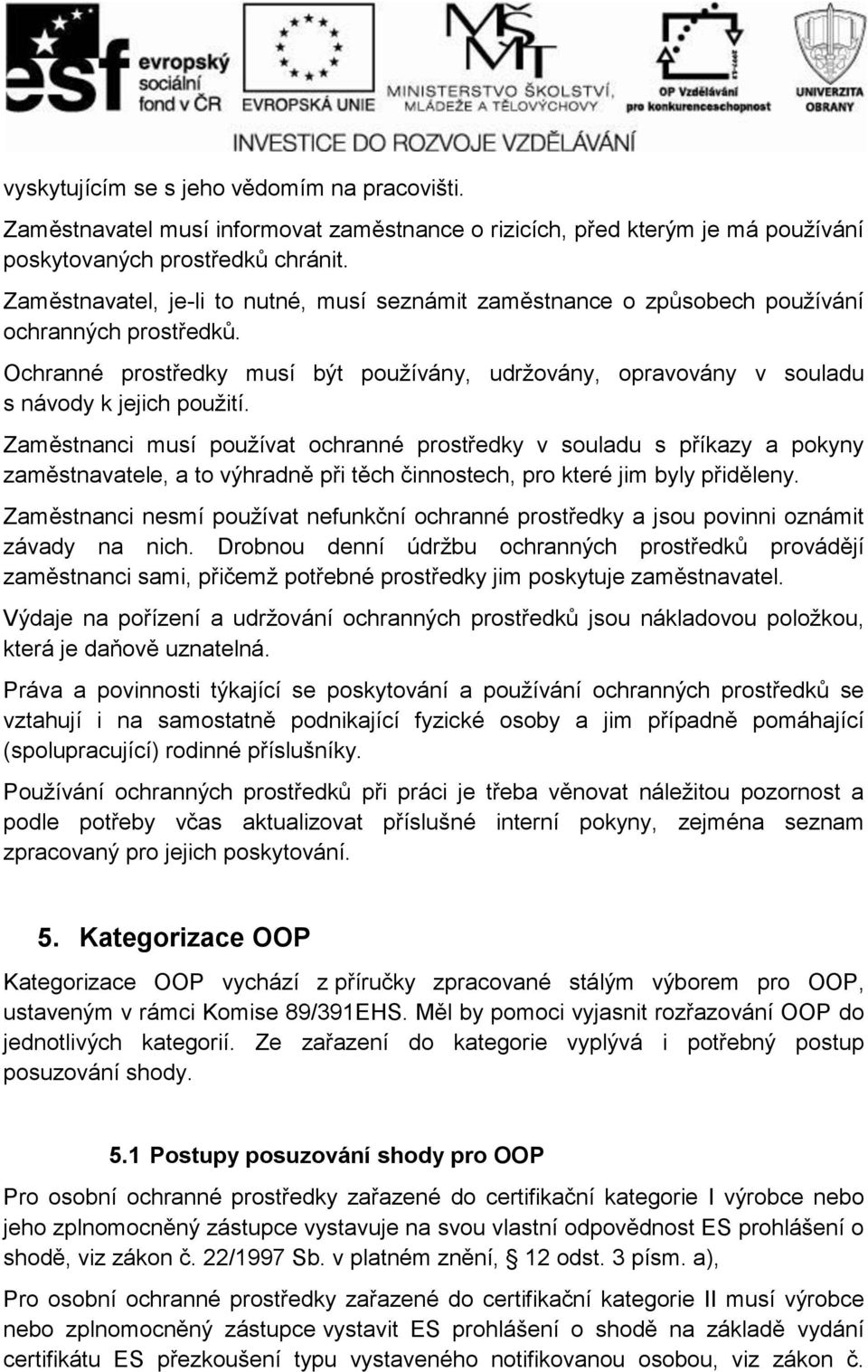 Zaměstnanci musí používat ochranné prostředky v souladu s příkazy a pokyny zaměstnavatele, a to výhradně při těch činnostech, pro které jim byly přiděleny.