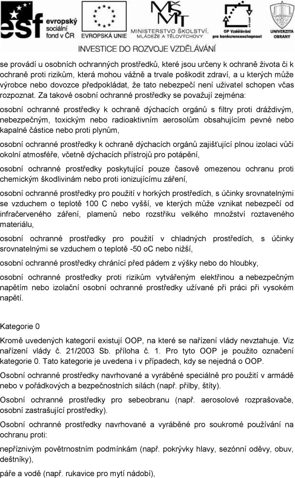 Za takové osobní ochranné prostředky se považují zejména: osobní ochranné prostředky k ochraně dýchacích orgánů s filtry proti dráždivým, nebezpečným, toxickým nebo radioaktivním aerosolům