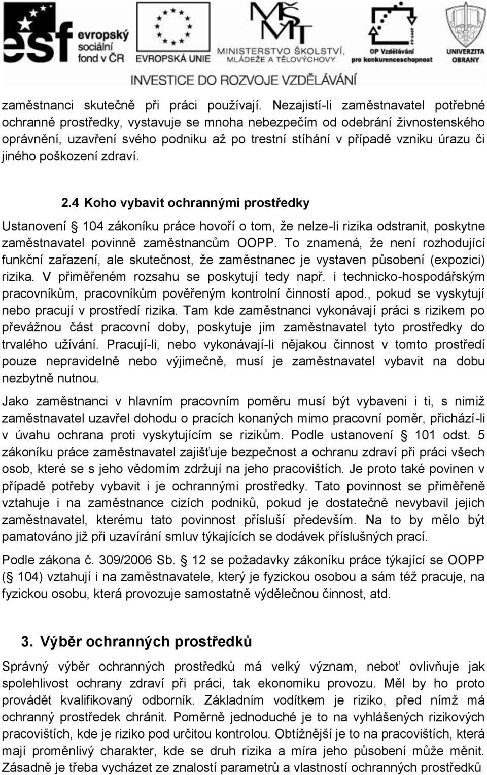 jiného poškození zdraví. 2.4 Koho vybavit ochrannými prostředky Ustanovení 14 zákoníku práce hovoří o tom, že nelze-li rizika odstranit, poskytne zaměstnavatel povinně zaměstnancům OOPP.