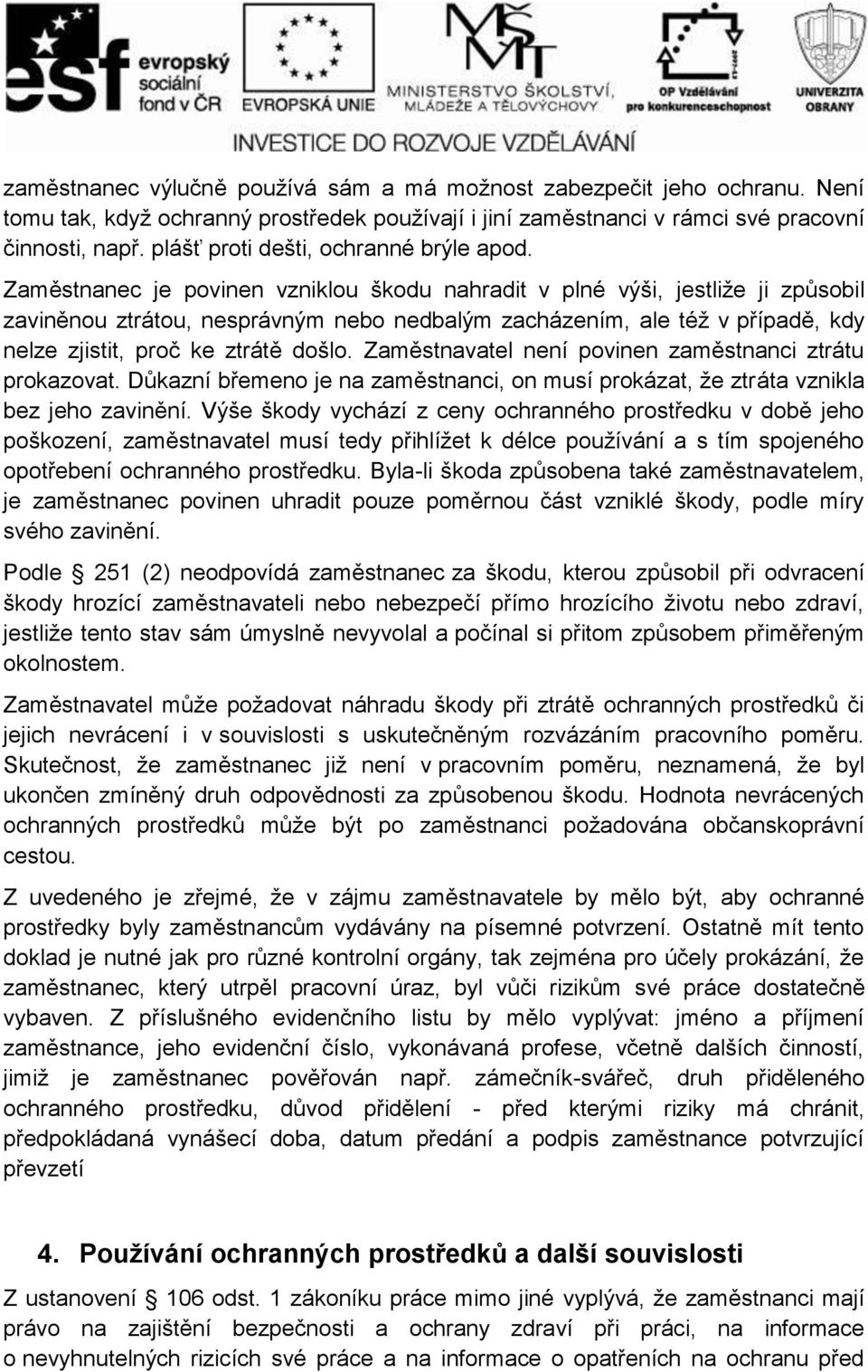 Zaměstnanec je povinen vzniklou škodu nahradit v plné výši, jestliže ji způsobil zaviněnou ztrátou, nesprávným nebo nedbalým zacházením, ale též v případě, kdy nelze zjistit, proč ke ztrátě došlo.