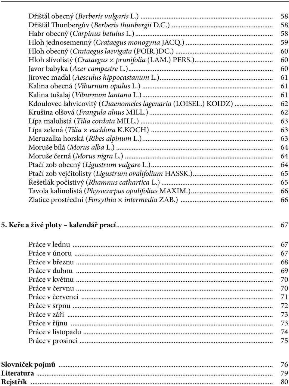 ) PERS.)... 60 Javor babyka (Acer campestre L.)... 60 Jírovec maďal (Aesculus hippocastanum L.)... 61 Kalina obecná (Viburnum opulus L.)... 61 Kalina tušalaj (Viburnum lantana L.)... 61 Kdoulovec lahvicovitý (Chaenomeles lagenaria (LOISEL.